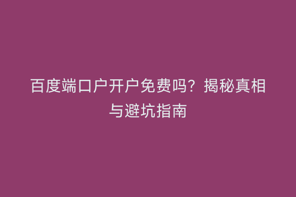百度端口户开户免费吗？揭秘真相与避坑指南