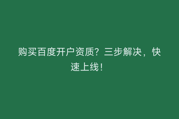 购买百度开户资质？三步解决，快速上线！