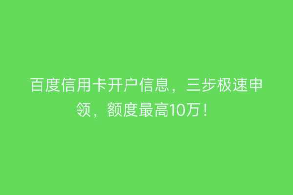 百度信用卡开户信息，三步极速申领，额度最高10万！