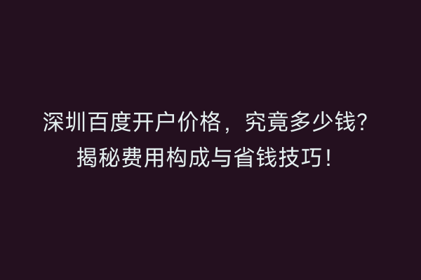 深圳百度开户价格，究竟多少钱？揭秘费用构成与省钱技巧！