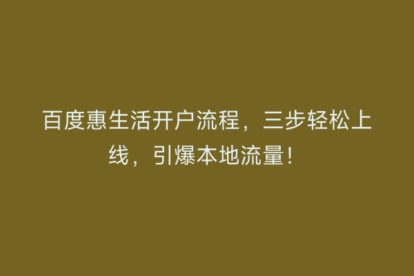 百度惠生活开户流程，三步轻松上线，引爆本地流量！