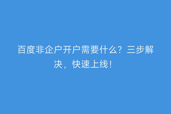 百度非企户开户需要什么？三步解决，快速上线！