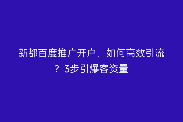 新都百度推广开户，如何高效引流？3步引爆客资量