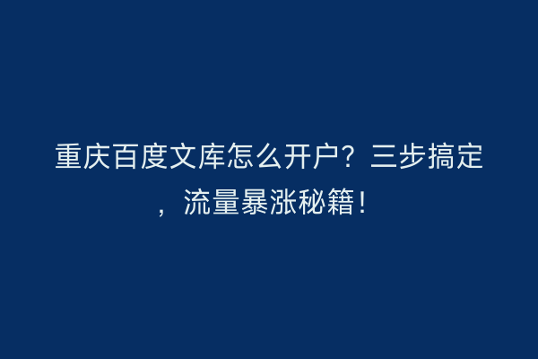 重庆百度文库怎么开户？三步搞定，流量暴涨秘籍！
