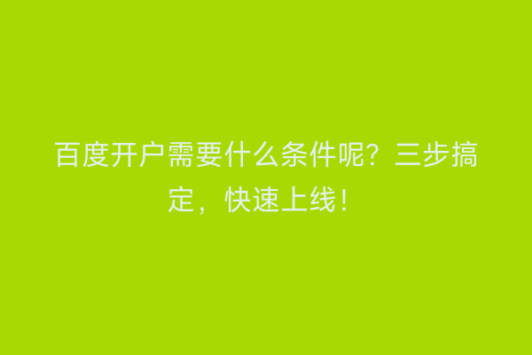百度开户需要什么条件呢？三步搞定，快速上线！