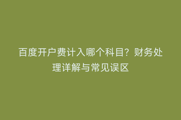 百度开户费计入哪个科目？财务处理详解与常见误区