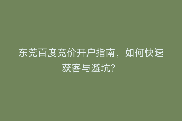 东莞百度竞价开户指南，如何快速获客与避坑？
