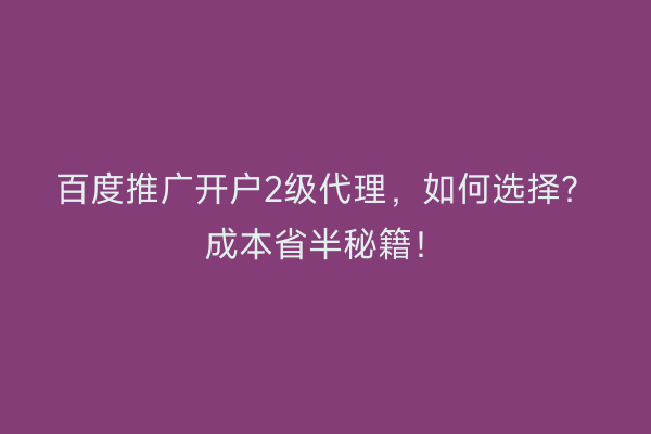 百度推广开户2级代理，如何选择？成本省半秘籍！