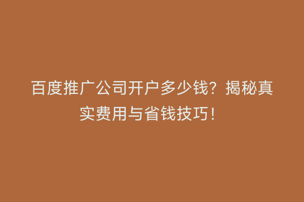 百度推广公司开户多少钱？揭秘真实费用与省钱技巧！