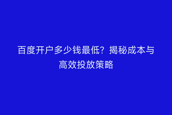 百度开户多少钱最低？揭秘成本与高效投放策略