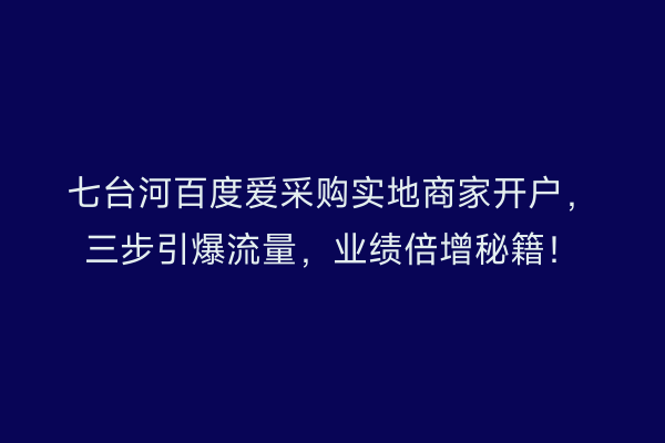 七台河百度爱采购实地商家开户，三步引爆流量，业绩倍增秘籍！