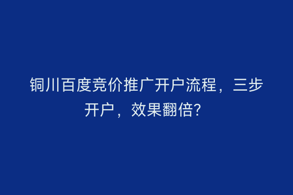 铜川百度竞价推广开户流程，三步开户，效果翻倍？