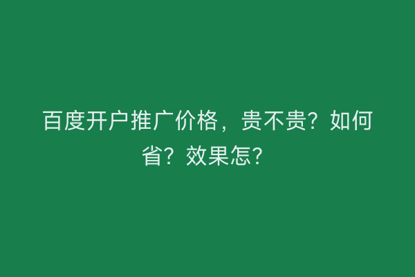 百度开户推广价格，贵不贵？如何省？效果怎？