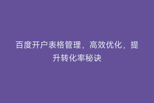 百度开户表格管理，高效优化，提升转化率秘诀