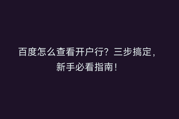 百度怎么查看开户行？三步搞定，新手必看指南！
