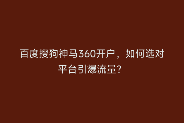 百度搜狗神马360开户，如何选对平台引爆流量？