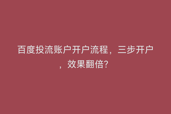 百度投流账户开户流程，三步开户，效果翻倍？