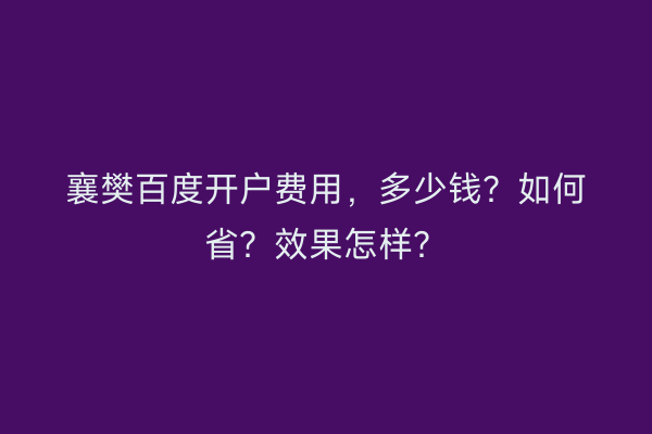 襄樊百度开户费用，多少钱？如何省？效果怎样？