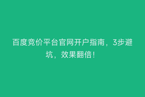 百度竞价平台官网开户指南，3步避坑，效果翻倍！