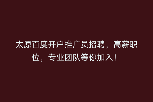 太原百度开户推广员招聘，高薪职位，专业团队等你加入！