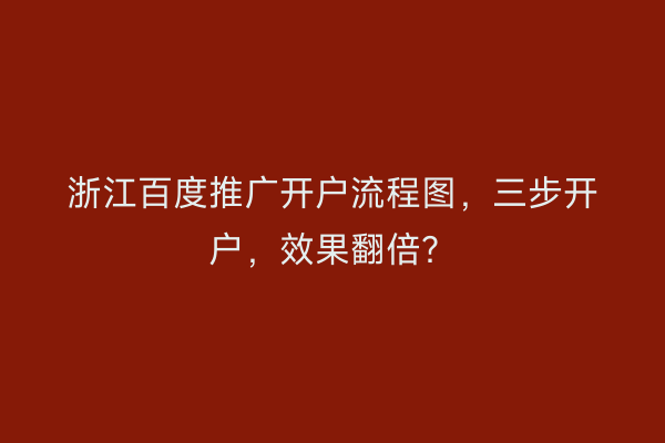 浙江百度推广开户流程图，三步开户，效果翻倍？