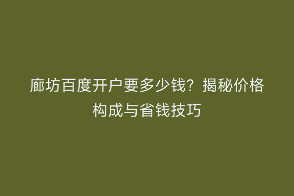廊坊百度开户要多少钱？揭秘价格构成与省钱技巧