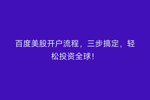 百度美股开户流程，三步搞定，轻松投资全球！