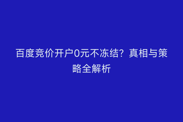 百度竞价开户0元不冻结？真相与策略全解析