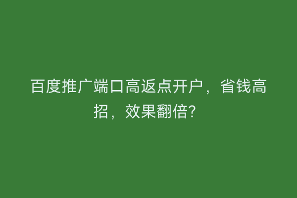 百度推广端口高返点开户，省钱高招，效果翻倍？