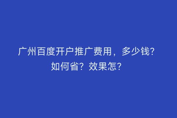 广州百度开户推广费用，多少钱？如何省？效果怎？