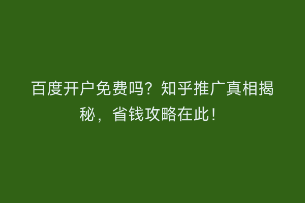 百度开户免费吗？知乎推广真相揭秘，省钱攻略在此！