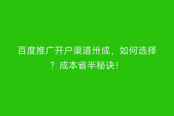 百度推广开户渠道卅成，如何选择？成本省半秘诀！