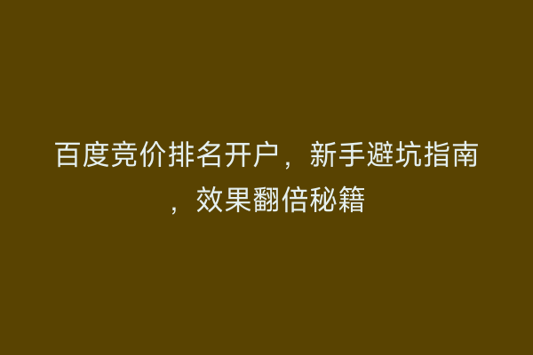 百度竞价排名开户，新手避坑指南，效果翻倍秘籍