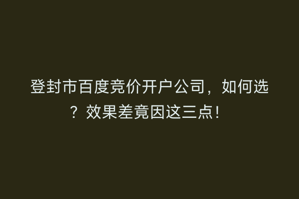 登封市百度竞价开户公司，如何选？效果差竟因这三点！