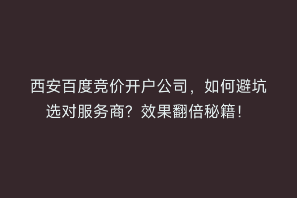 西安百度竞价开户公司，如何避坑选对服务商？效果翻倍秘籍！
