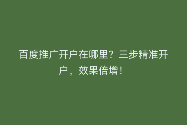 百度推广开户在哪里?三步精准开户,效果倍增!