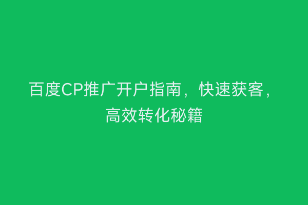 百度CP推广开户指南，快速获客，高效转化秘籍