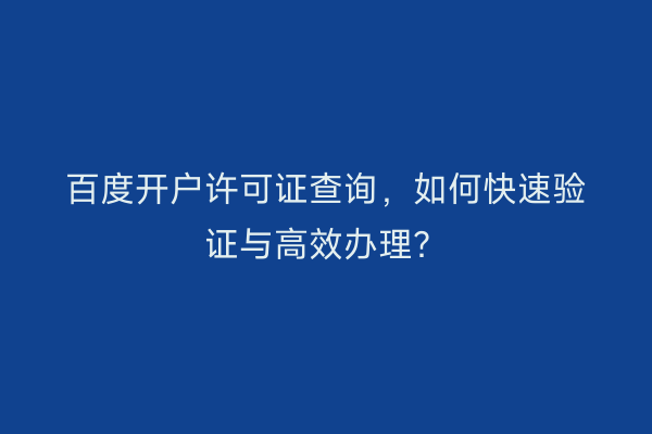 百度开户许可证查询，如何快速验证与高效办理？