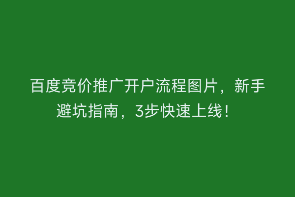 百度竞价推广开户流程图片，新手避坑指南，3步快速上线！