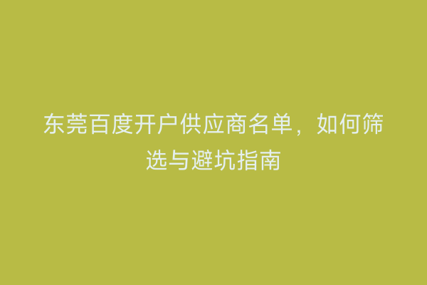 东莞百度开户供应商名单，如何筛选与避坑指南