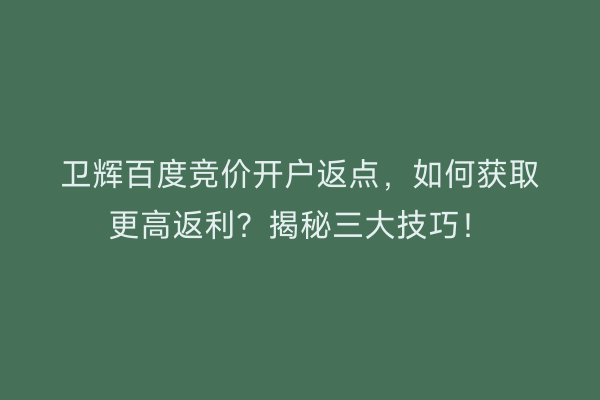 卫辉百度竞价开户返点，如何获取更高返利？揭秘三大技巧！