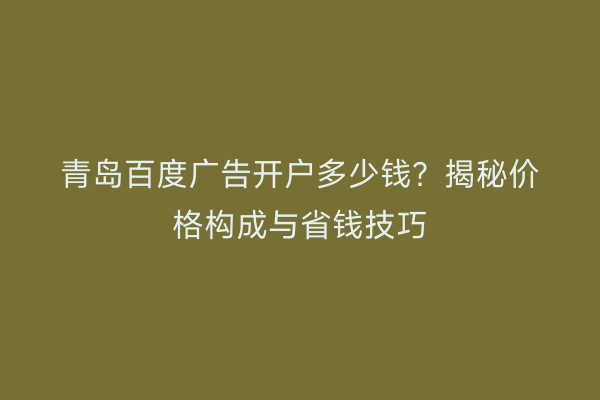 青岛百度广告开户多少钱？揭秘价格构成与省钱技巧