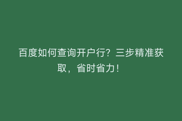 百度如何查询开户行？三步精准获取，省时省力！