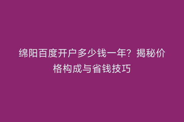 绵阳百度开户多少钱一年？揭秘价格构成与省钱技巧