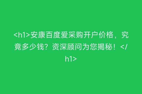 <h1>安康百度爱采购开户价格，究竟多少钱？资深顾问为您揭秘！</h1>