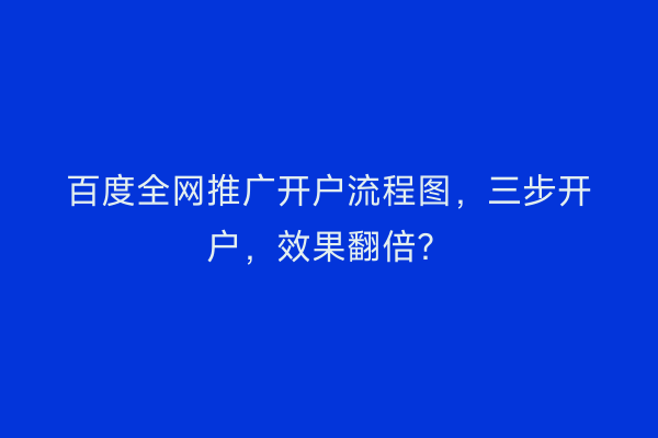 百度全网推广开户流程图，三步开户，效果翻倍？