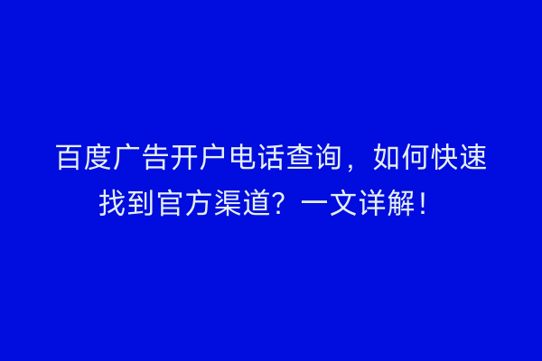 百度广告开户电话查询，如何快速找到官方渠道？一文详解！