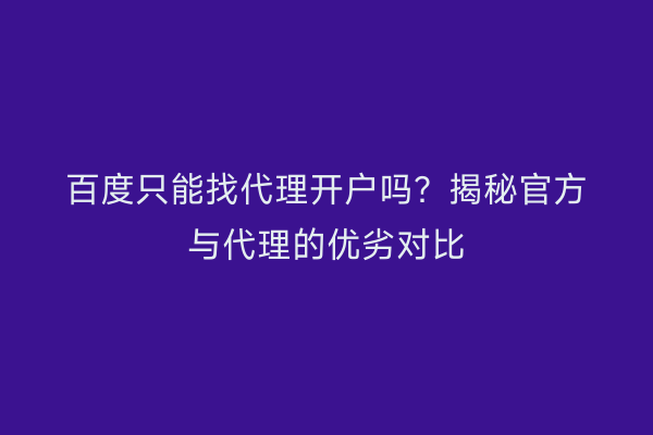 百度只能找代理开户吗？揭秘官方与代理的优劣对比