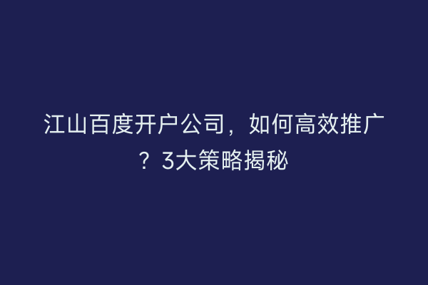 江山百度开户公司，如何高效推广？3大策略揭秘
