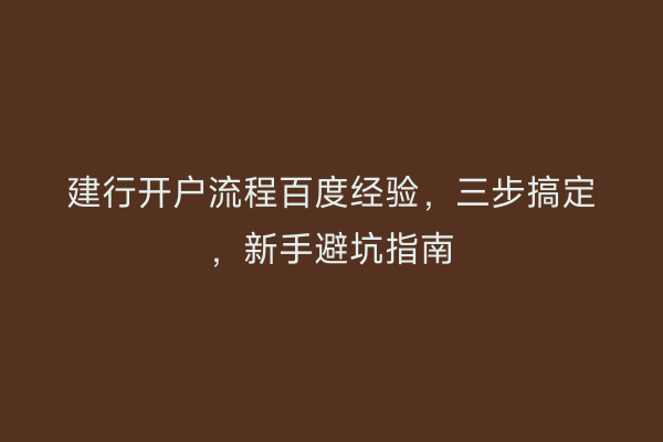建行开户流程百度经验，三步搞定，新手避坑指南